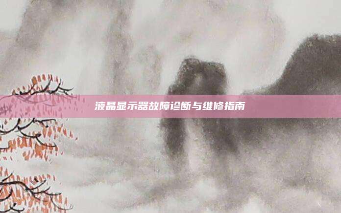 液晶显示器故障诊断与维修指南