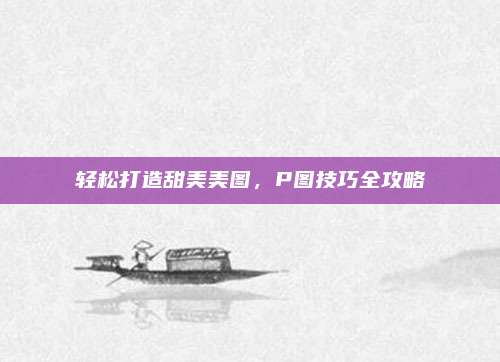 轻松打造甜美美图，P图技巧全攻略