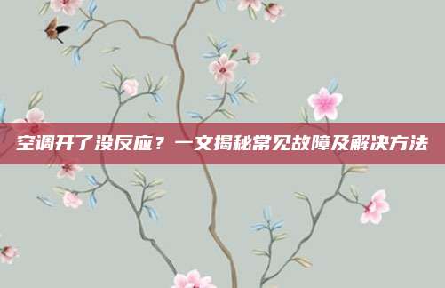 空调开了没反应？一文揭秘常见故障及解决方法