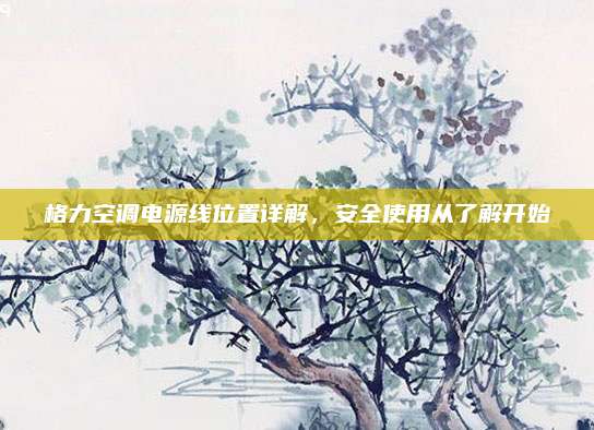 格力空调电源线位置详解，安全使用从了解开始