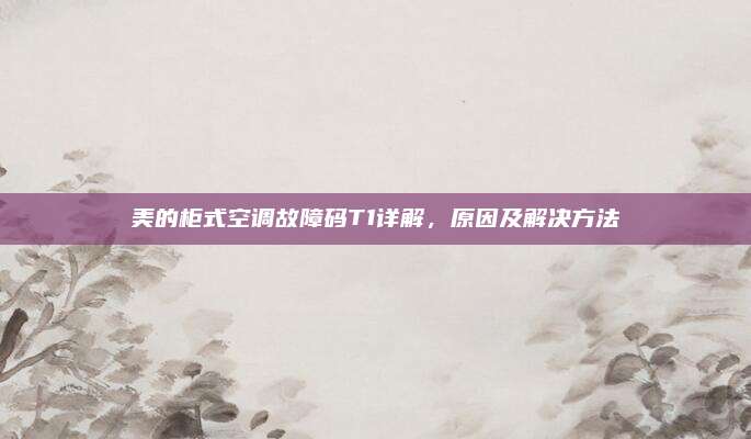 美的柜式空调故障码T1详解,原因及解决方法