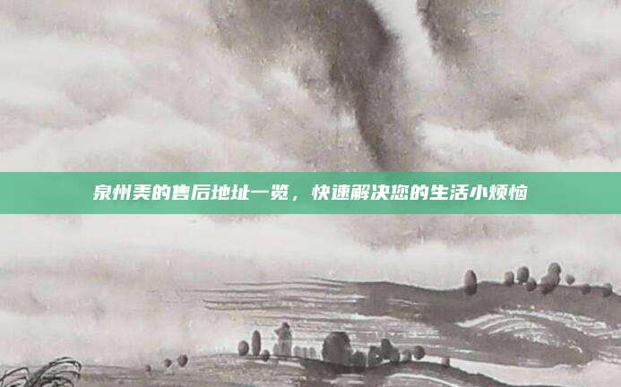 泉州美的售后地址一览,快速解决您的生活小烦恼