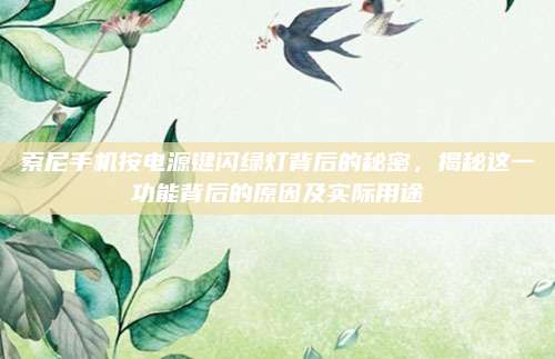 索尼手机按电源键闪绿灯背后的秘密，揭秘这一功能背后的原因及实际用途