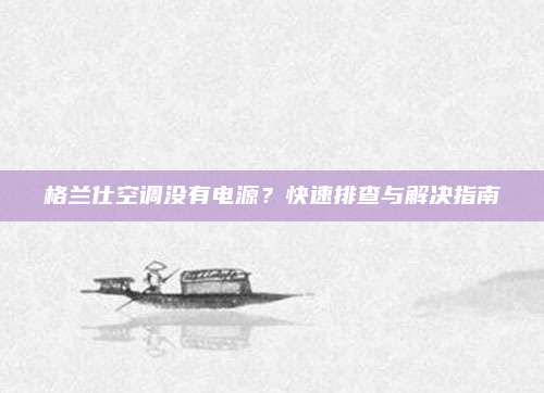 格兰仕空调没有电源？快速排查与解决指南