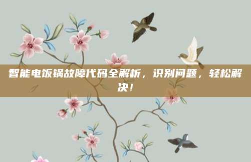 智能电饭锅故障代码全解析,识别问题,轻松解决!