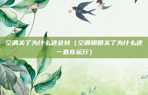 空调关了为什么还会转（空调明明关了为什么还一直在运行）