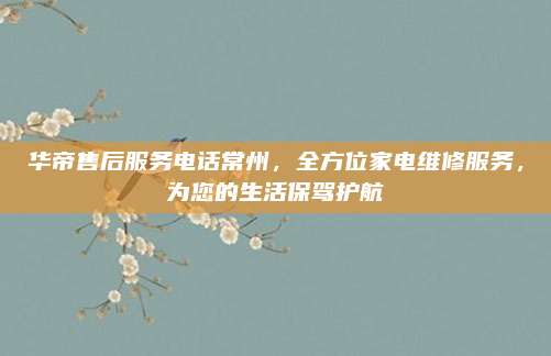 华帝售后服务电话常州,全方位家电维修服务,为您的生活保驾护航