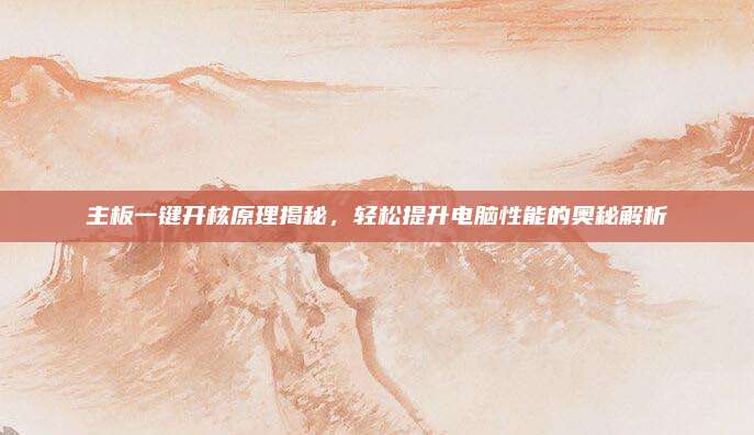 主板一键开核原理揭秘,轻松提升电脑性能的奥秘解析