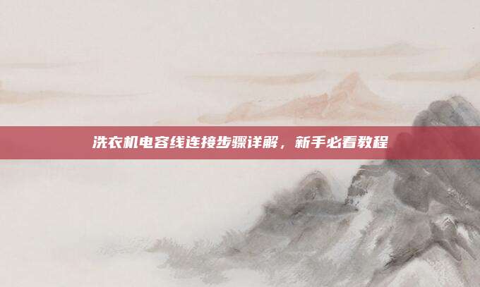 洗衣机电容线连接步骤详解,新手必看教程