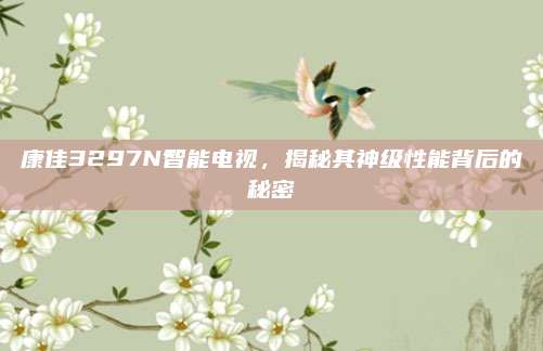 康佳3297N智能电视，揭秘其神级性能背后的秘密