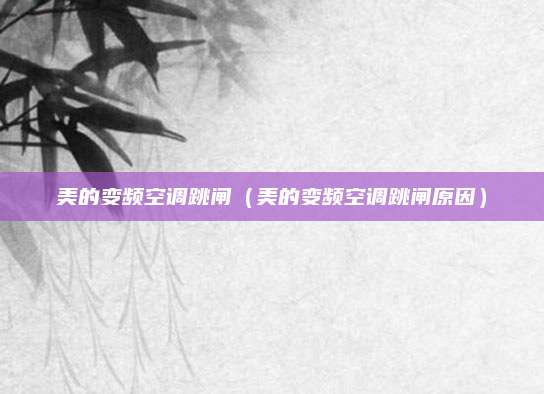 美的变频空调跳闸（美的变频空调跳闸原因）