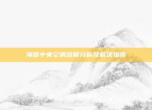 海信中央空调故障分析及解决指南
