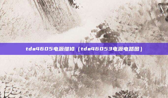 tda4605电源维修（tda46053电源电路图）