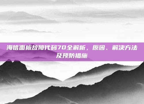 海信面板故障代码70全解析，原因、解决方法及预防措施