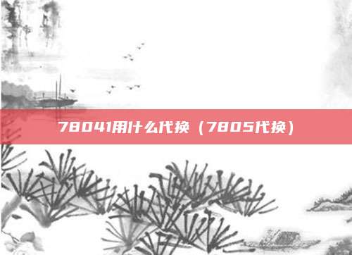 78041用什么代换(7805代换)