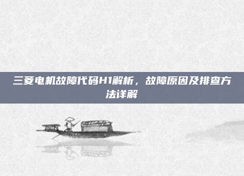 三菱电机故障代码H1解析,故障原因及排查方法详解