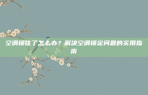 空调锁住了怎么办?解决空调锁定问题的实用指南