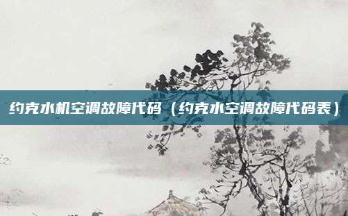 约克水机空调故障代码（约克水空调故障代码表）