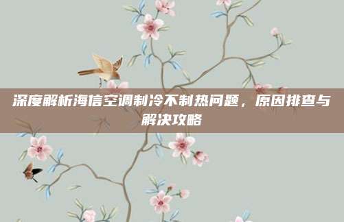 深度解析海信空调制冷不制热问题,原因排查与解决攻略