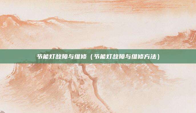 节能灯故障与维修(节能灯故障与维修方法)
