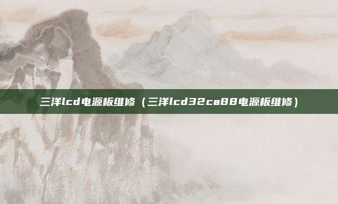 三洋lcd电源板维修（三洋lcd32ca88电源板维修）