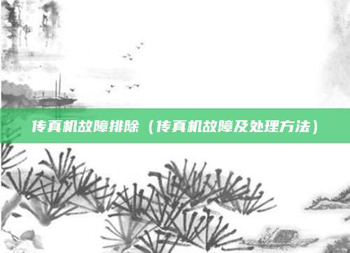 传真机故障排除（传真机故障及处理方法）