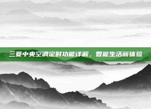 三菱中央空调定时功能详解,智能生活新体验