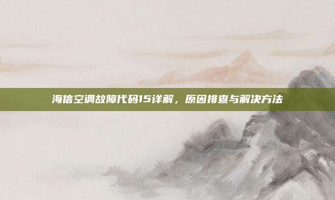海信空调故障代码15详解，原因排查与解决方法
