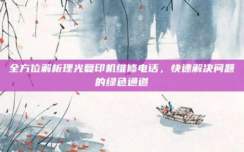 全方位解析理光复印机维修电话，快速解决问题的绿色通道