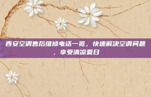 西安空调售后维修电话一览，快速解决空调问题，享受清凉夏日