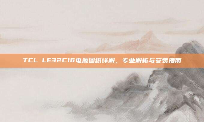 TCL LE32C16电源图纸详解,专业解析与安装指南