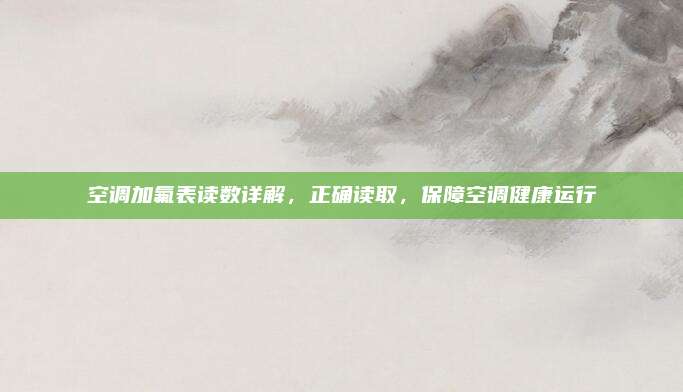 空调加氟表读数详解,正确读取,保障空调健康运行