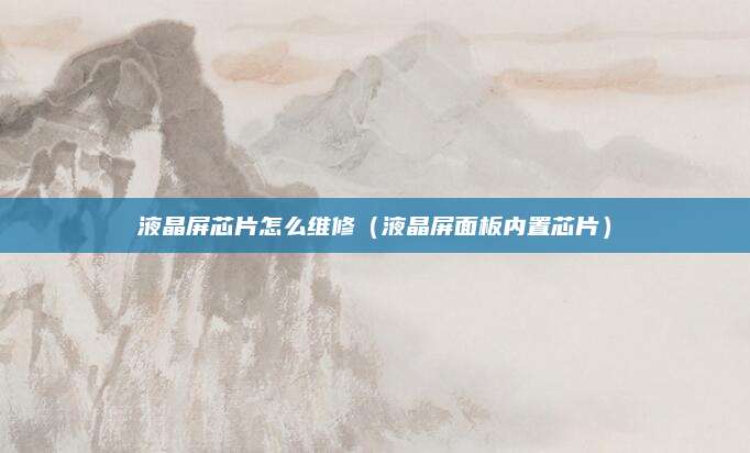 液晶屏芯片怎么维修(液晶屏面板内置芯片)
