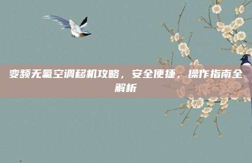 变频无氟空调移机攻略，安全便捷，操作指南全解析