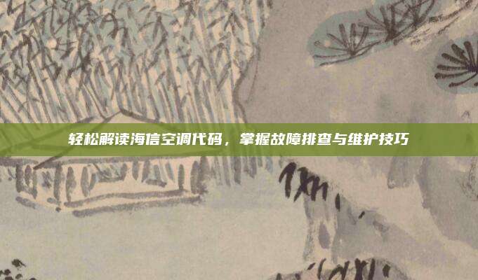 轻松解读海信空调代码，掌握故障排查与维护技巧