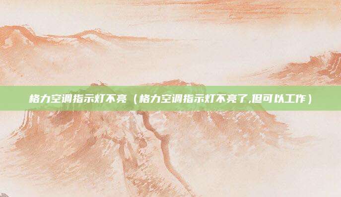 格力空调指示灯不亮（格力空调指示灯不亮了,但可以工作）