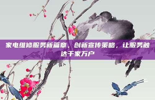 家电维修服务新篇章，创新宣传策略，让服务触达千家万户