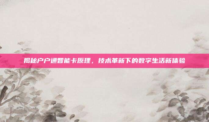 揭秘户户通智能卡原理，技术革新下的数字生活新体验