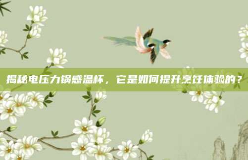 揭秘电压力锅感温杯，它是如何提升烹饪体验的？