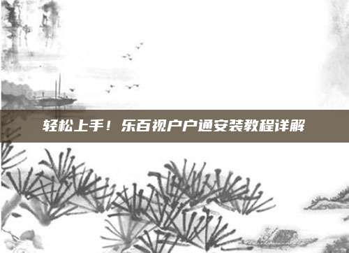 轻松上手!乐百视户户通安装教程详解