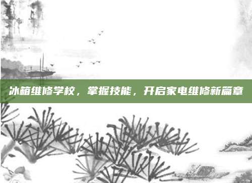 冰箱维修学校，掌握技能，开启家电维修新篇章