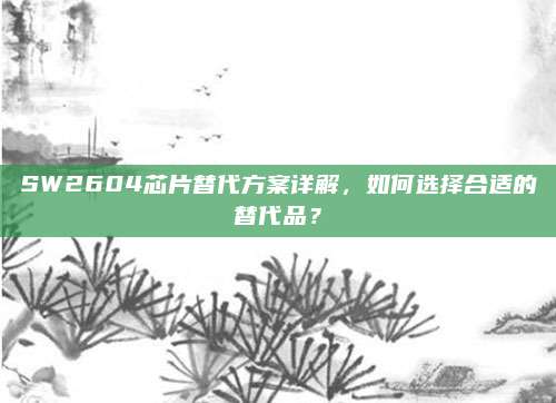 SW2604芯片替代方案详解，如何选择合适的替代品？