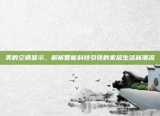 美的空调显示，解析智能科技引领的家居生活新潮流