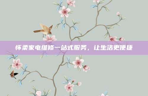 怀柔家电维修一站式服务,让生活更便捷