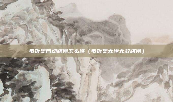 电饭煲自动跳闸怎么修（电饭煲无缘无故跳闸）