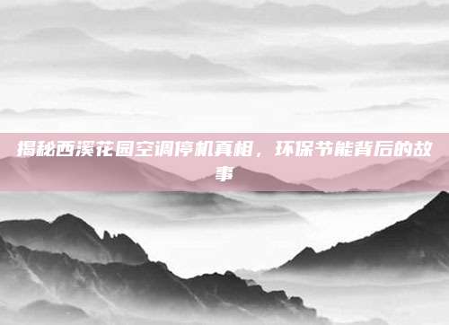 揭秘西溪花园空调停机真相，环保节能背后的故事