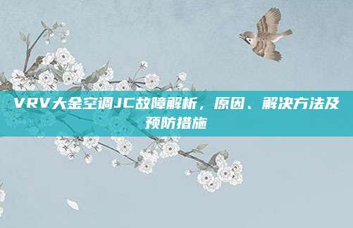 VRV大金空调JC故障解析，原因、解决方法及预防措施