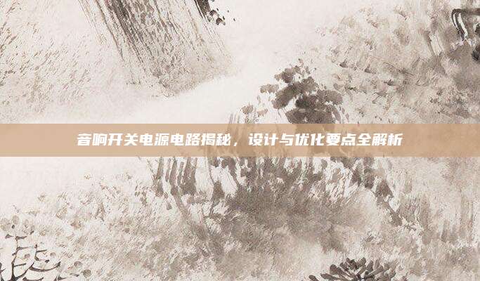 音响开关电源电路揭秘，设计与优化要点全解析