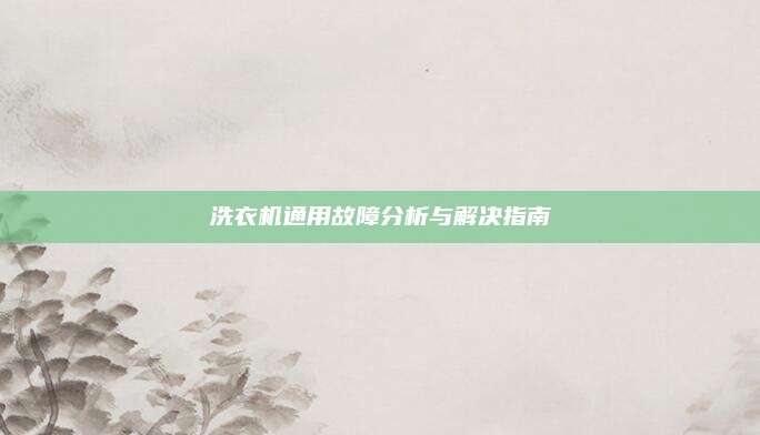 洗衣机通用故障分析与解决指南