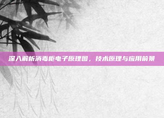 深入解析消毒柜电子原理图,技术原理与应用前景